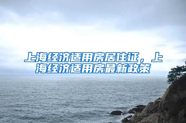 上海经济适用房居住证，上海经济适用房最新政策