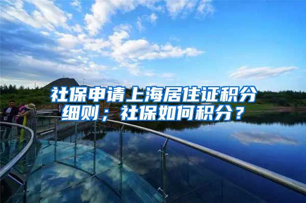 社保申请上海居住证积分细则；社保如何积分？