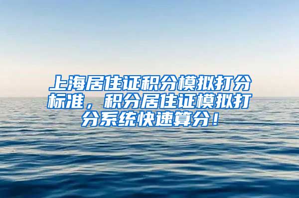 上海居住证积分模拟打分标准，积分居住证模拟打分系统快速算分！