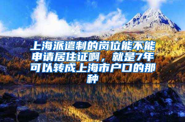 上海派遣制的岗位能不能申请居住证啊，就是7年可以转成上海市户口的那种