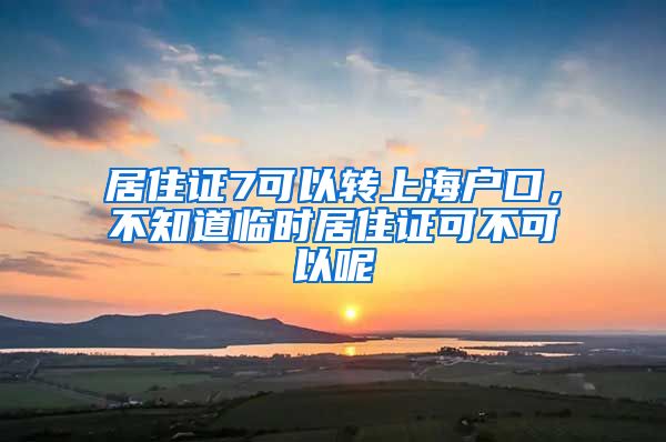 居住证7可以转上海户口，不知道临时居住证可不可以呢