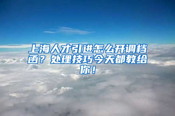 上海人才引进怎么开调档函？处理技巧今天都教给你！