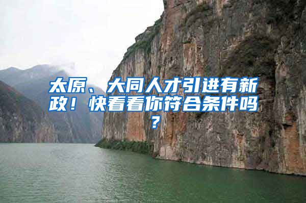 太原、大同人才引进有新政！快看看你符合条件吗？