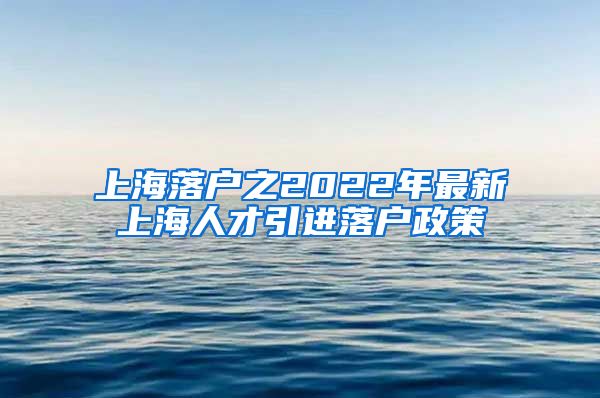 上海落户之2022年最新上海人才引进落户政策