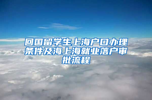 回国留学生上海户口办理条件及海上海就业落户审批流程