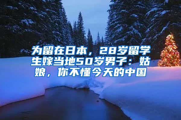 为留在日本，28岁留学生嫁当地50岁男子：姑娘，你不懂今天的中国