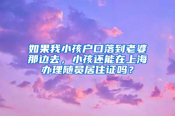 如果我小孩户口落到老婆那边去，小孩还能在上海办理随员居住证吗？