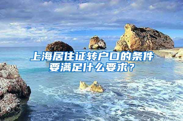 上海居住证转户口的条件要满足什么要求？