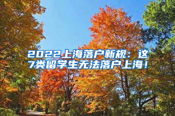 2022上海落户新规：这7类留学生无法落户上海！