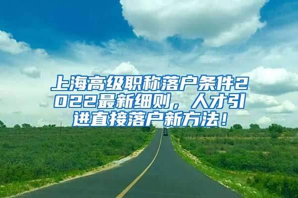 上海高级职称落户条件2022最新细则，人才引进直接落户新方法！