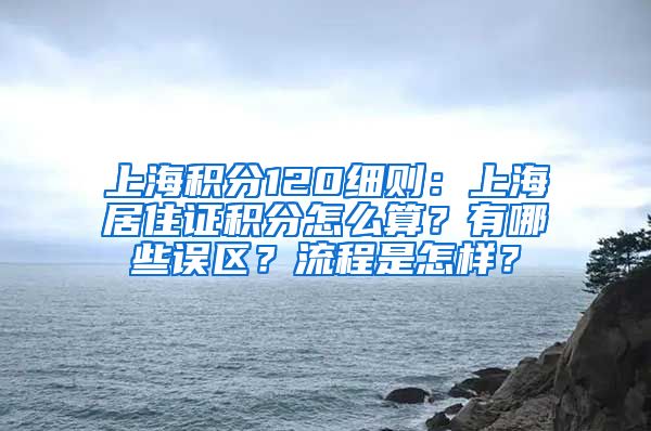 上海积分120细则：上海居住证积分怎么算？有哪些误区？流程是怎样？