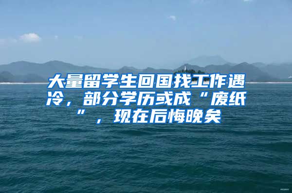 大量留学生回国找工作遇冷，部分学历或成“废纸”，现在后悔晚矣