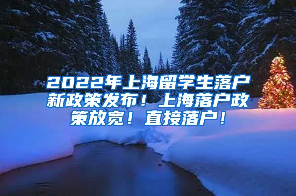 2022年上海留学生落户新政策发布！上海落户政策放宽！直接落户！