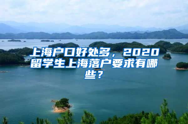 上海户口好处多，2020留学生上海落户要求有哪些？