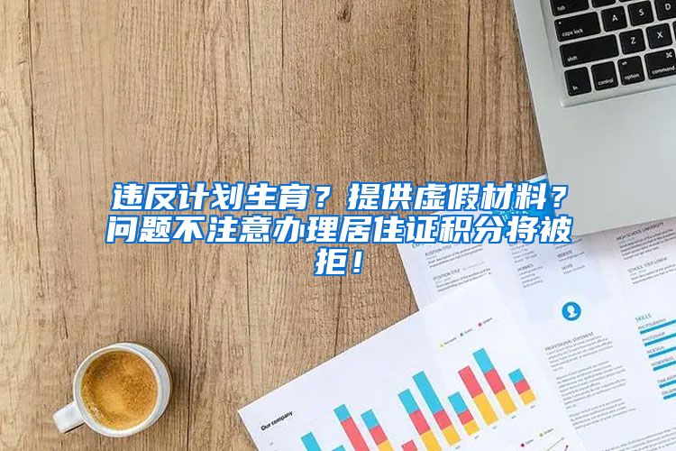 违反计划生育？提供虚假材料？问题不注意办理居住证积分将被拒！