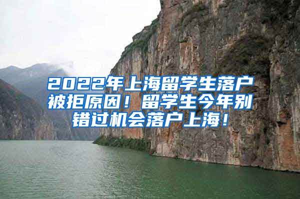 2022年上海留学生落户被拒原因！留学生今年别错过机会落户上海！