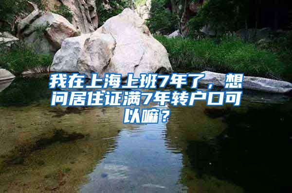 我在上海上班7年了，想问居住证满7年转户口可以嘛？