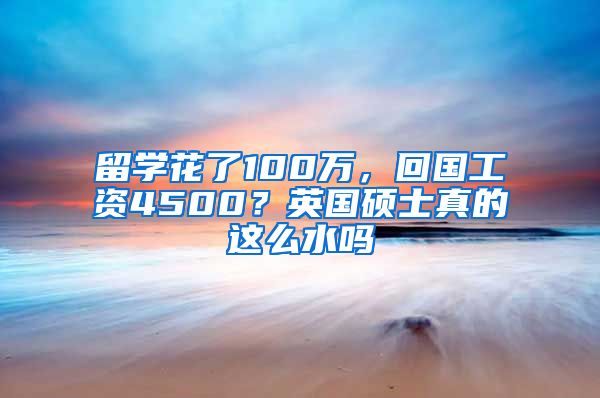 留学花了100万，回国工资4500？英国硕士真的这么水吗