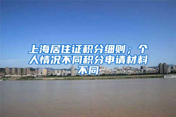 上海居住证积分细则；个人情况不同积分申请材料不同