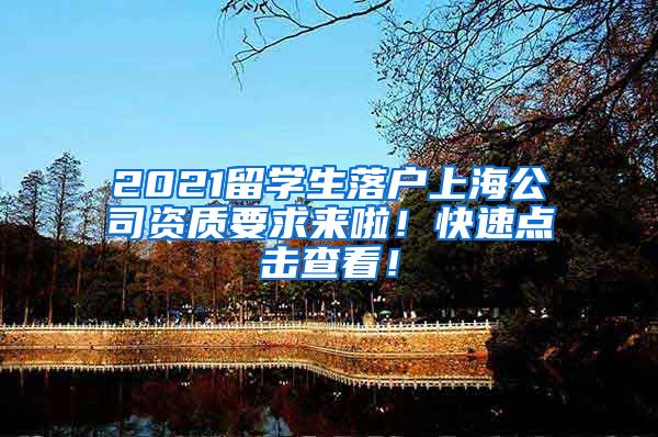 2021留学生落户上海公司资质要求来啦！快速点击查看！