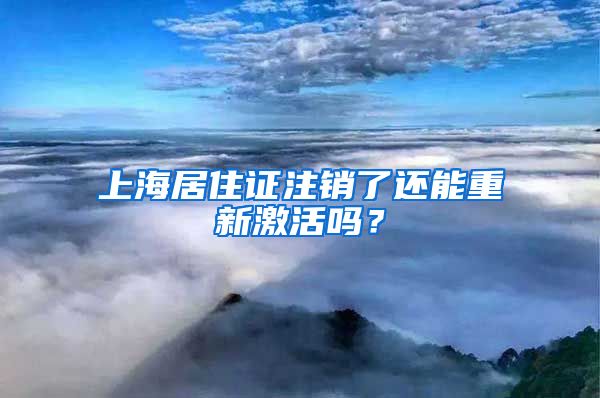 上海居住证注销了还能重新激活吗？