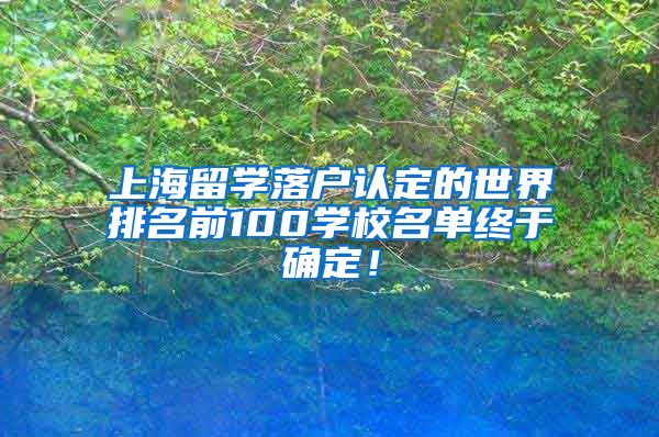 上海留学落户认定的世界排名前100学校名单终于确定！