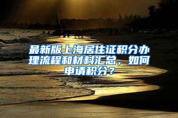 最新版上海居住证积分办理流程和材料汇总，如何申请积分？