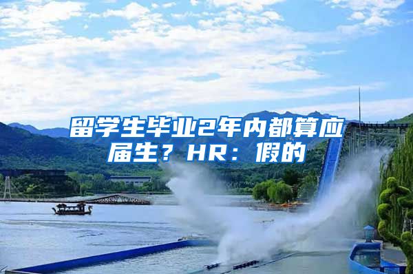 留学生毕业2年内都算应届生？HR：假的