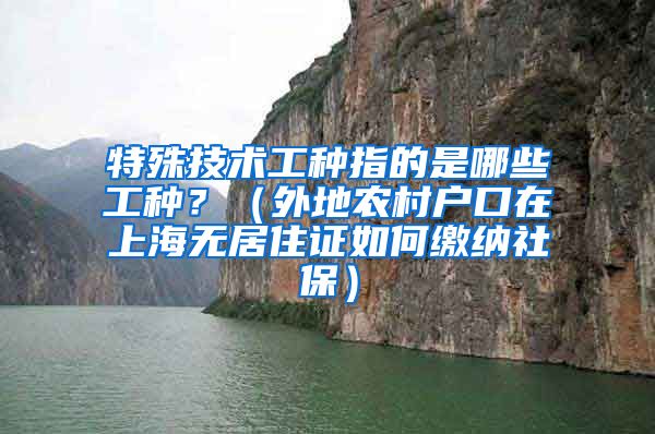 特殊技术工种指的是哪些工种？（外地农村户口在上海无居住证如何缴纳社保）