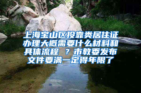 上海宝山区投靠类居住证办理大概需要什么材料和具体流程 ？市教委发布文件要满一定得年限了