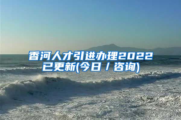 香河人才引进办理2022已更新(今日／咨询)