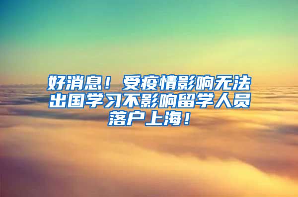 好消息！受疫情影响无法出国学习不影响留学人员落户上海！