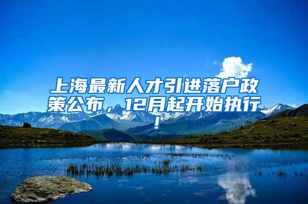 上海最新人才引进落户政策公布，12月起开始执行！