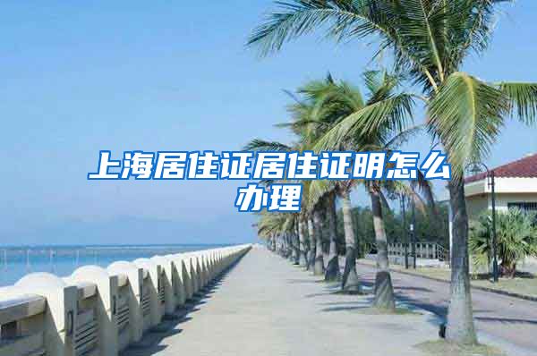 上海居住证居住证明怎么办理