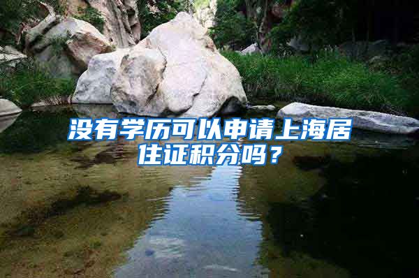 没有学历可以申请上海居住证积分吗？