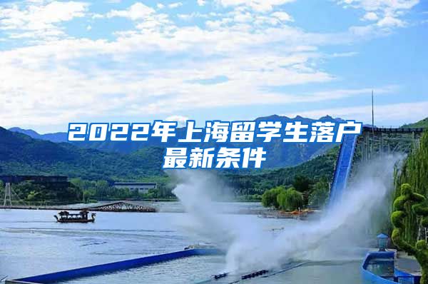 2022年上海留学生落户最新条件