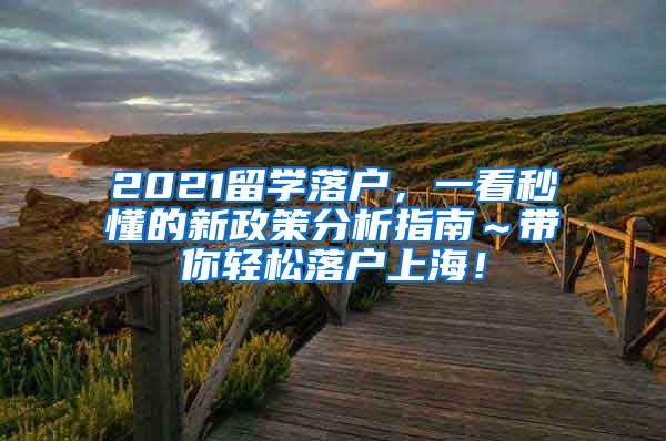 2021留学落户，一看秒懂的新政策分析指南～带你轻松落户上海！