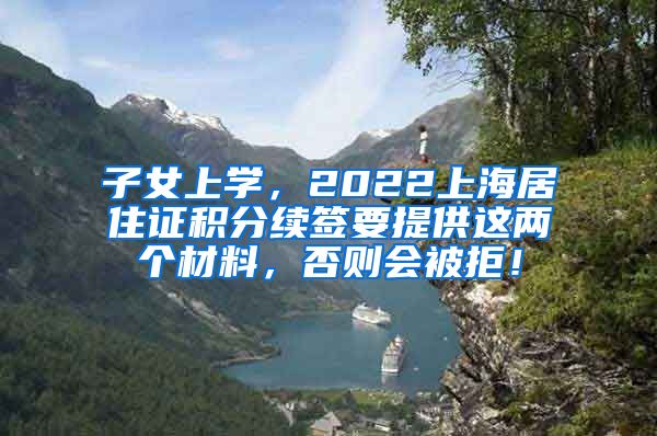 子女上学，2022上海居住证积分续签要提供这两个材料，否则会被拒！