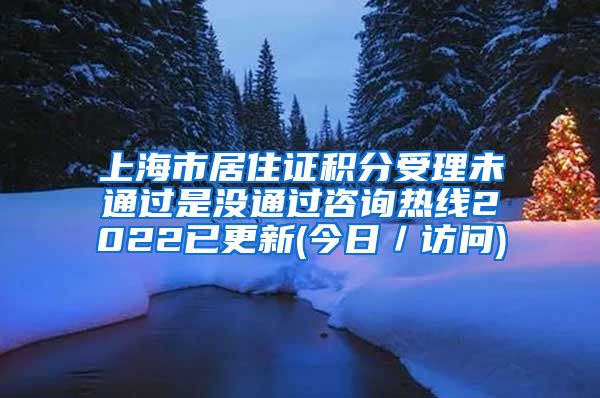 上海市居住证积分受理未通过是没通过咨询热线2022已更新(今日／访问)