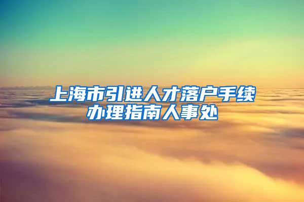 上海市引进人才落户手续办理指南人事处