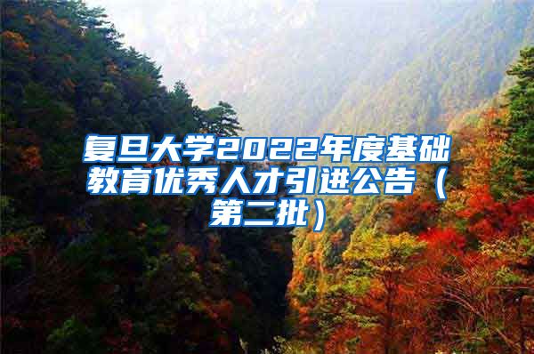 复旦大学2022年度基础教育优秀人才引进公告（第二批）