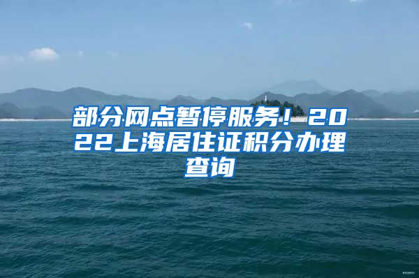 部分网点暂停服务！2022上海居住证积分办理查询