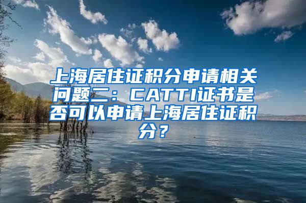 上海居住证积分申请相关问题二：CATTI证书是否可以申请上海居住证积分？