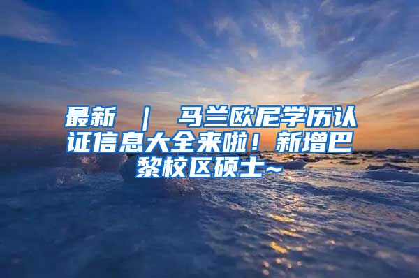 最新 ｜ 马兰欧尼学历认证信息大全来啦！新增巴黎校区硕士~