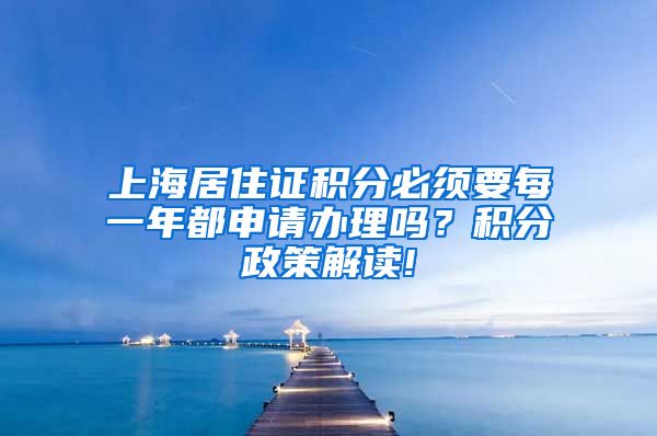 上海居住证积分必须要每一年都申请办理吗？积分政策解读!
