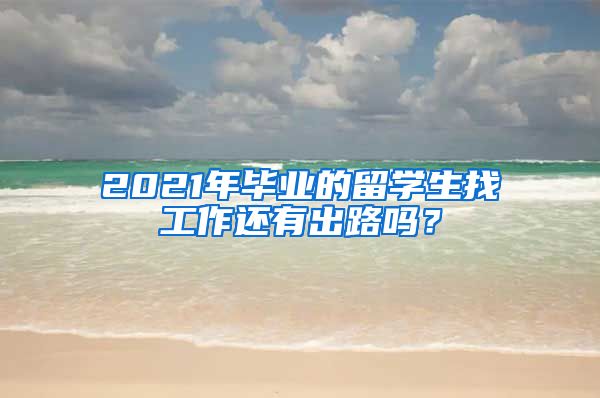 2021年毕业的留学生找工作还有出路吗？