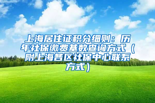 上海居住证积分细则：历年社保缴费基数查询方式（附上海各区社保中心联系方式）