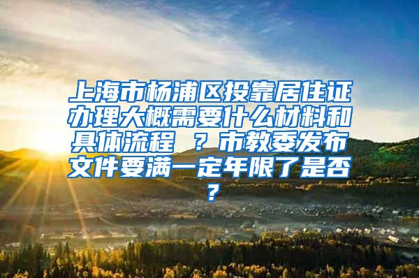 上海市杨浦区投靠居住证办理大概需要什么材料和具体流程 ？市教委发布文件要满一定年限了是否？