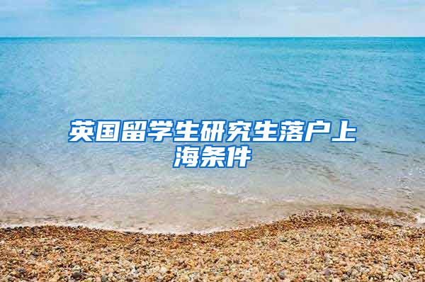 英国留学生研究生落户上海条件