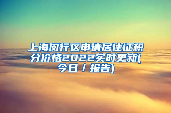 上海闵行区申请居住证积分价格2022实时更新(今日／报告)